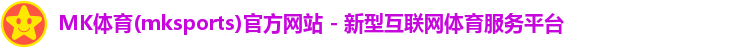 MK体育(mksports)官方网站 - 新型互联网体育服务平台